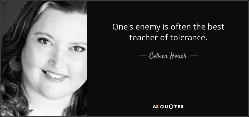 One's enemy is often the best teacher of tolerance. - Colleen Houck