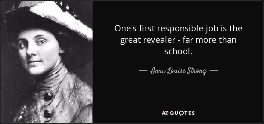 One's first responsible job is the great revealer - far more than school. - Anna Louise Strong