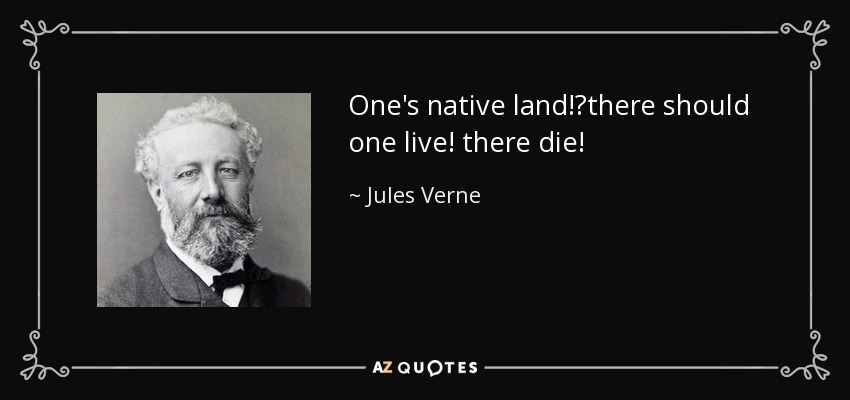 One's native land!?there should one live! there die! - Jules Verne
