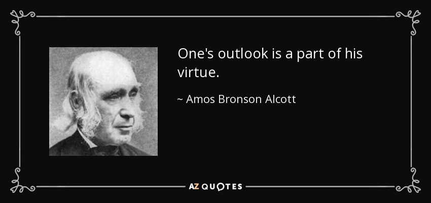 One's outlook is a part of his virtue. - Amos Bronson Alcott
