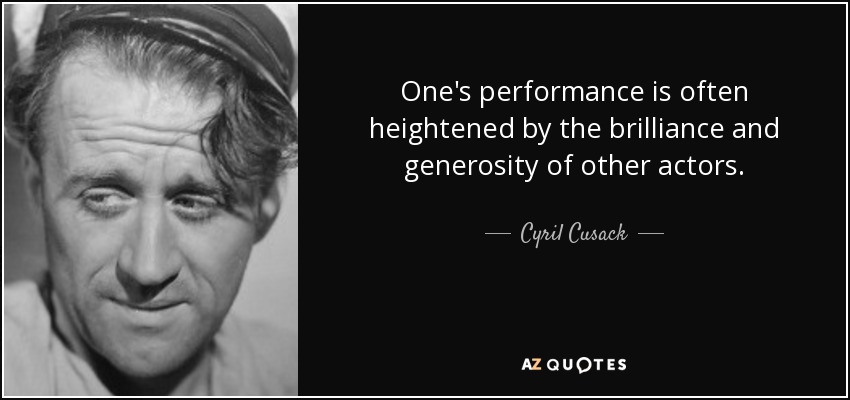 One's performance is often heightened by the brilliance and generosity of other actors. - Cyril Cusack