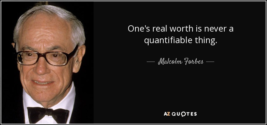 One's real worth is never a quantifiable thing. - Malcolm Forbes