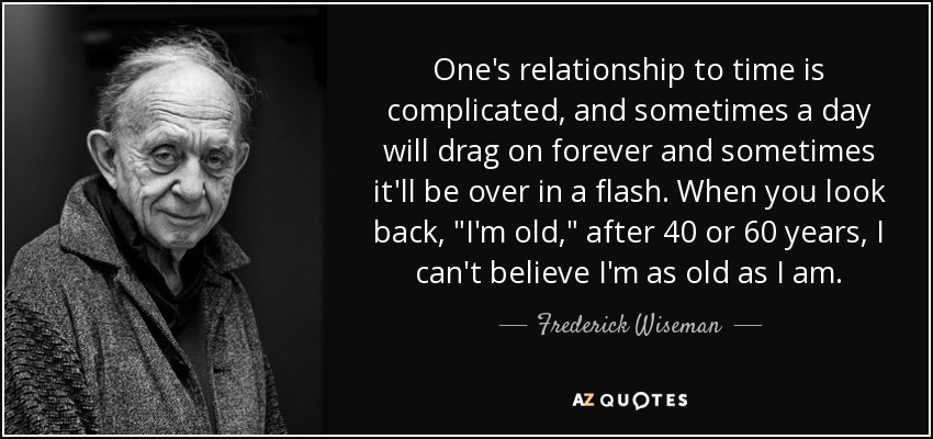 One's relationship to time is complicated, and sometimes a day will drag on forever and sometimes it'll be over in a flash. When you look back, 