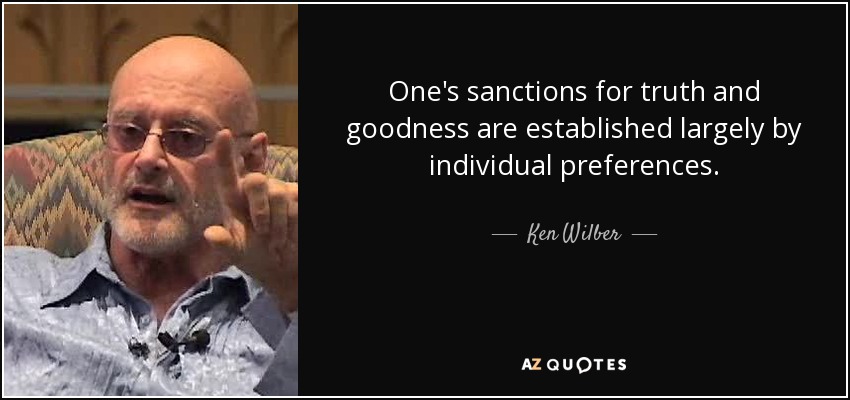One's sanctions for truth and goodness are established largely by individual preferences. - Ken Wilber