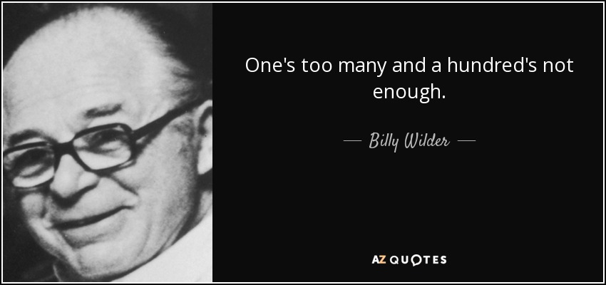 One's too many and a hundred's not enough. - Billy Wilder