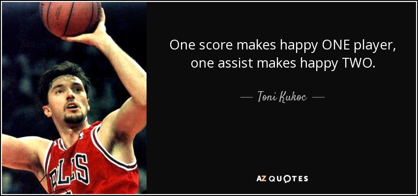 One score makes happy ONE player, one assist makes happy TWO. - Toni Kukoc