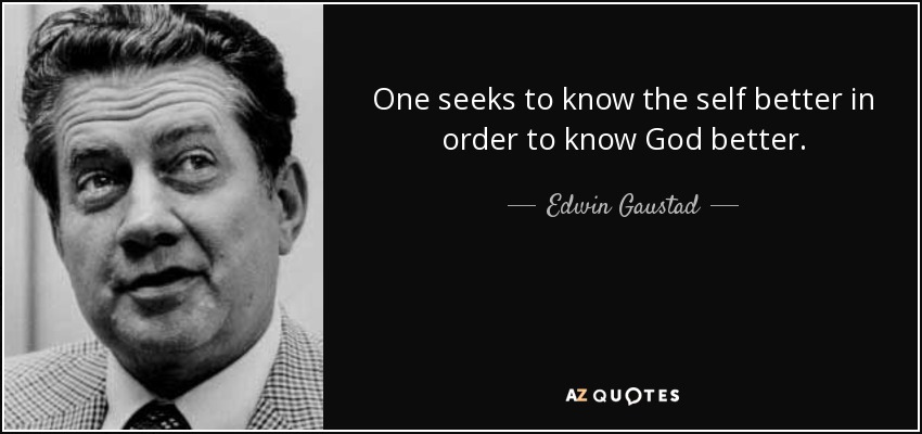 One seeks to know the self better in order to know God better. - Edwin Gaustad