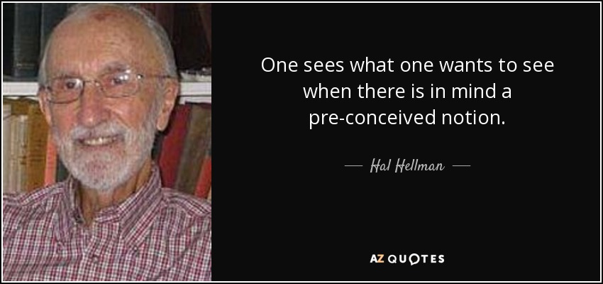 One sees what one wants to see when there is in mind a pre-conceived notion. - Hal Hellman