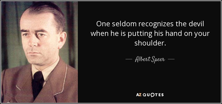 One seldom recognizes the devil when he is putting his hand on your shoulder. - Albert Speer