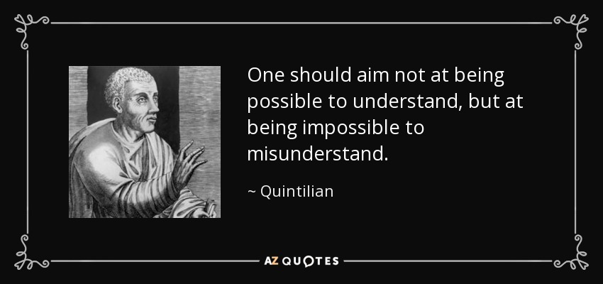 One should aim not at being possible to understand, but at being impossible to misunderstand. - Quintilian