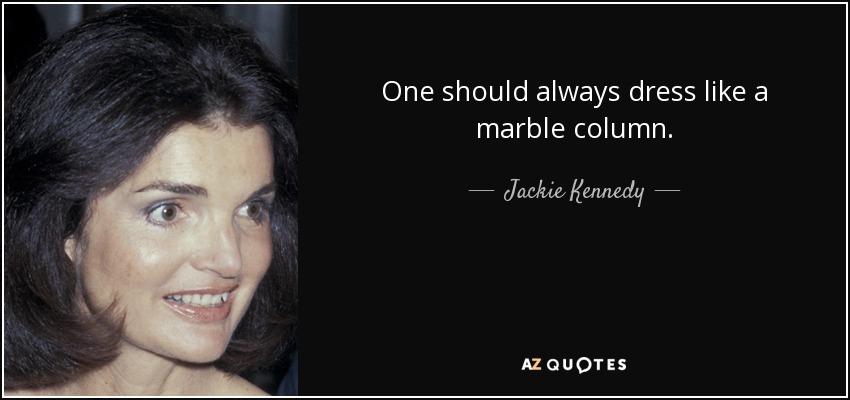 One should always dress like a marble column. - Jackie Kennedy