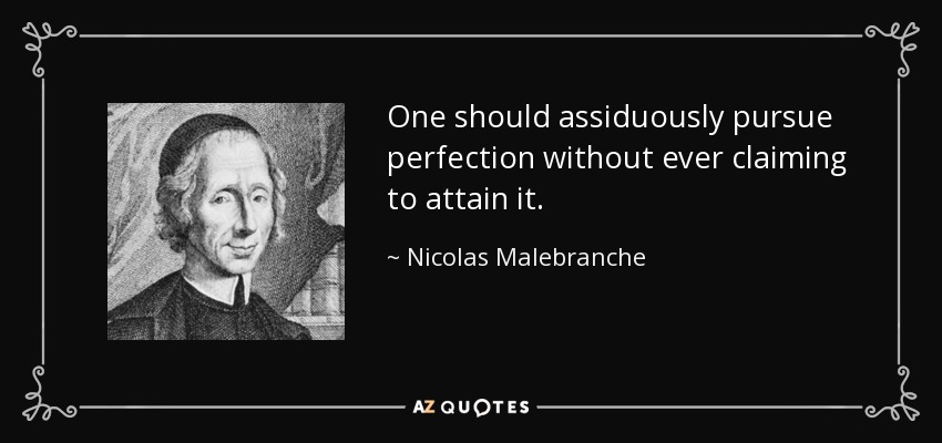 One should assiduously pursue perfection without ever claiming to attain it. - Nicolas Malebranche