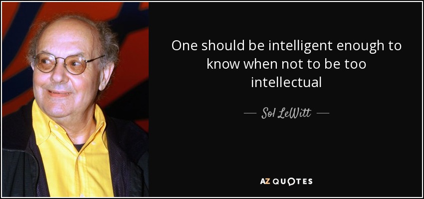 One should be intelligent enough to know when not to be too intellectual - Sol LeWitt