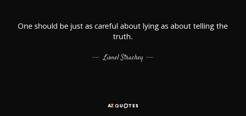 One should be just as careful about lying as about telling the truth. - Lionel Strachey