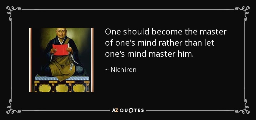 One should become the master of one's mind rather than let one's mind master him. - Nichiren