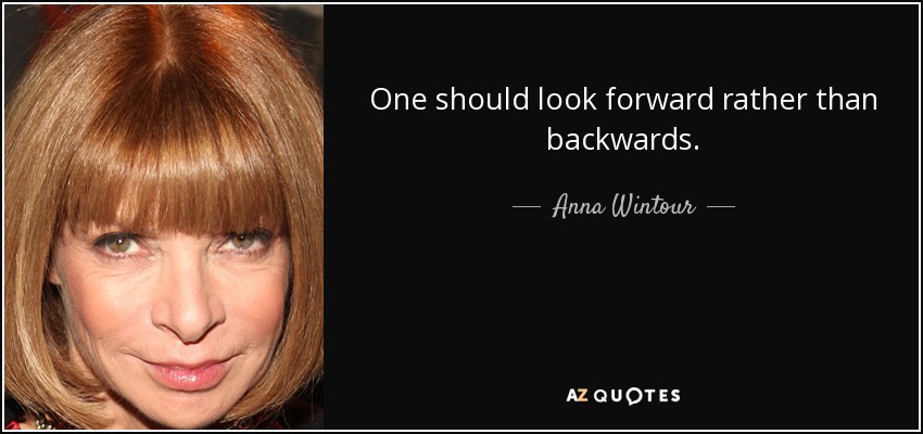 One should look forward rather than backwards. - Anna Wintour