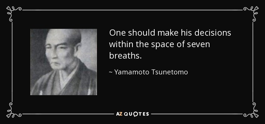 One should make his decisions within the space of seven breaths. - Yamamoto Tsunetomo