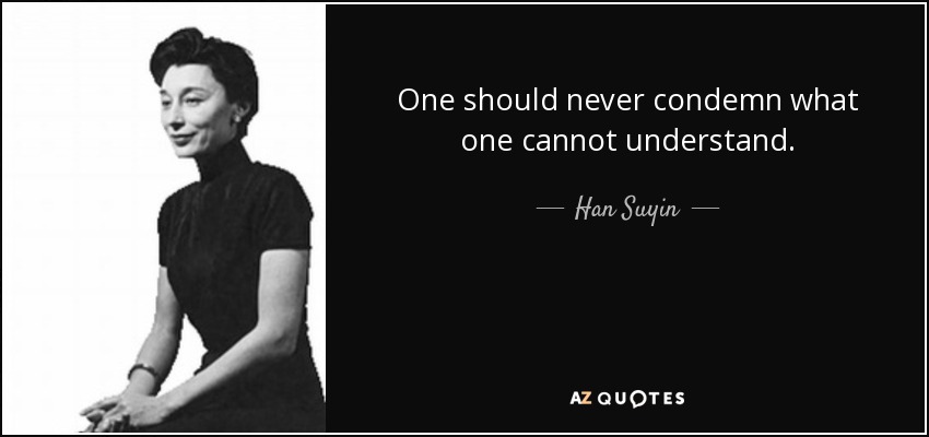 One should never condemn what one cannot understand. - Han Suyin
