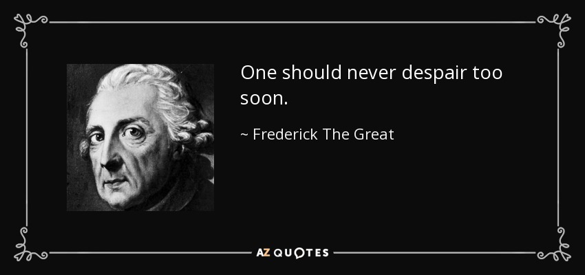 One should never despair too soon. - Frederick The Great