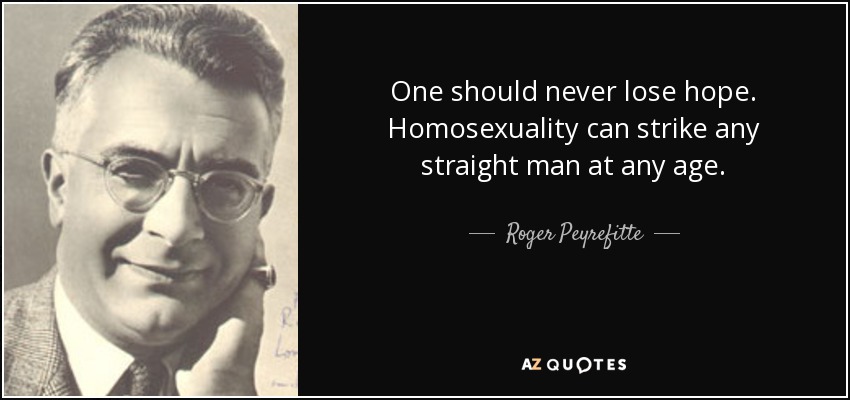 One should never lose hope. Homosexuality can strike any straight man at any age. - Roger Peyrefitte