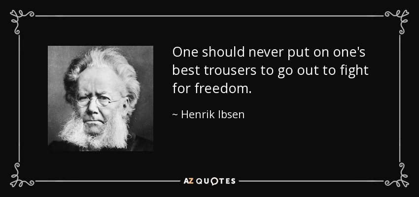 One should never put on one's best trousers to go out to fight for freedom. - Henrik Ibsen