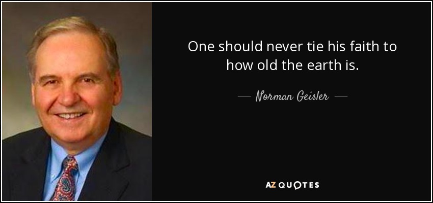 One should never tie his faith to how old the earth is. - Norman Geisler