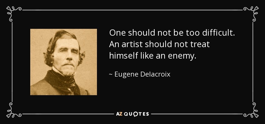 One should not be too difficult. An artist should not treat himself like an enemy. - Eugene Delacroix