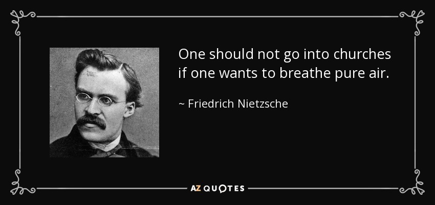 One should not go into churches if one wants to breathe pure air. - Friedrich Nietzsche