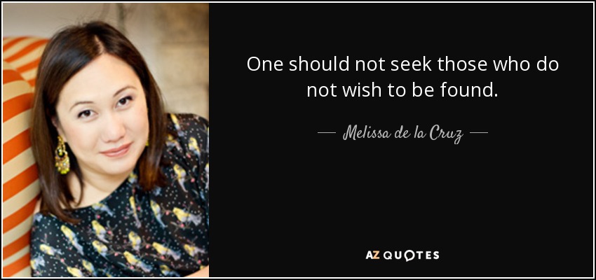 One should not seek those who do not wish to be found. - Melissa de la Cruz