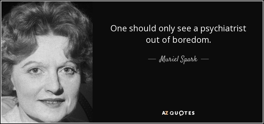 One should only see a psychiatrist out of boredom. - Muriel Spark