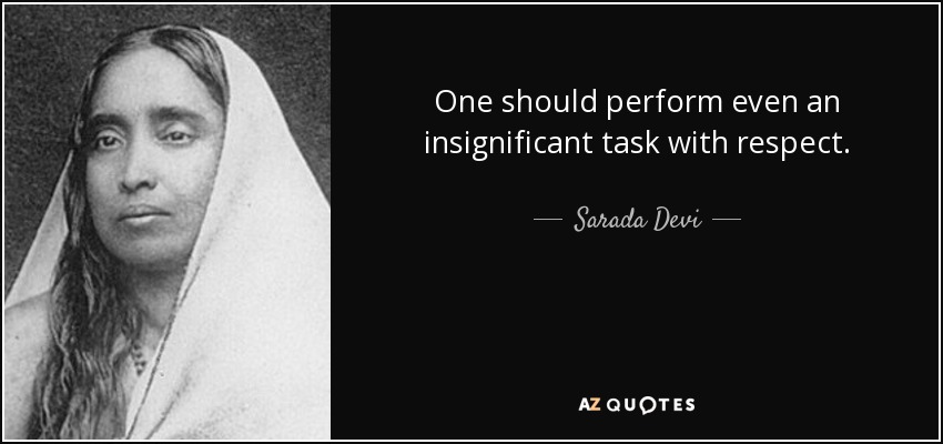 One should perform even an insignificant task with respect. - Sarada Devi