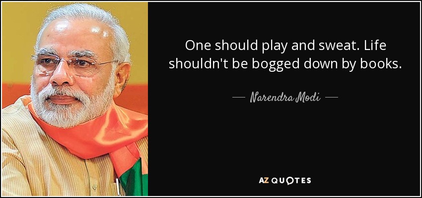 One should play and sweat. Life shouldn't be bogged down by books. - Narendra Modi