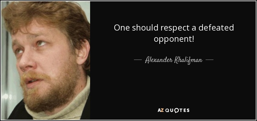 One should respect a defeated opponent! - Alexander Khalifman