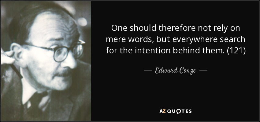 One should therefore not rely on mere words, but everywhere search for the intention behind them. (121) - Edward Conze