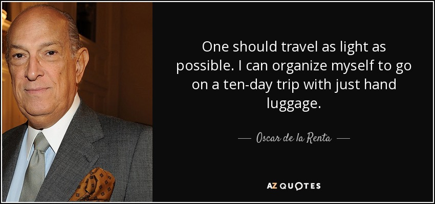 One should travel as light as possible. I can organize myself to go on a ten-day trip with just hand luggage. - Oscar de la Renta