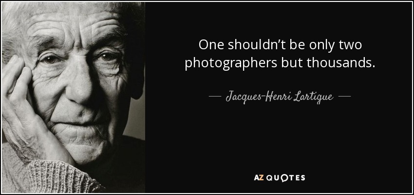 One shouldn’t be only two photographers but thousands. - Jacques-Henri Lartigue