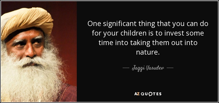 One significant thing that you can do for your children is to invest some time into taking them out into nature. - Jaggi Vasudev