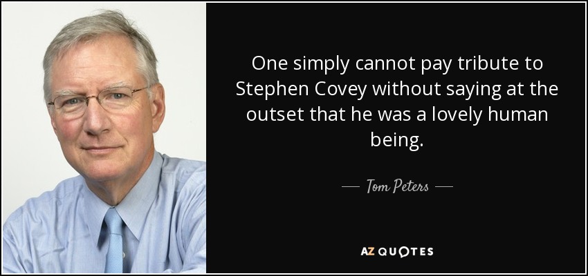 One simply cannot pay tribute to Stephen Covey without saying at the outset that he was a lovely human being. - Tom Peters