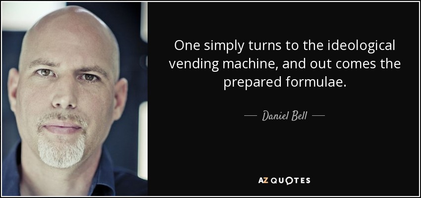 One simply turns to the ideological vending machine, and out comes the prepared formulae. - Daniel Bell