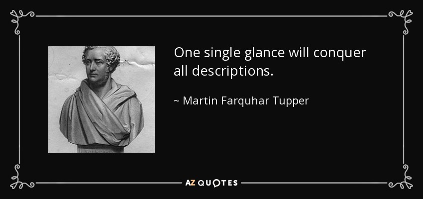 One single glance will conquer all descriptions. - Martin Farquhar Tupper