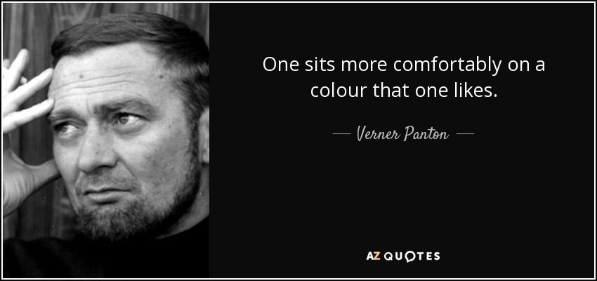 One sits more comfortably on a colour that one likes. - Verner Panton