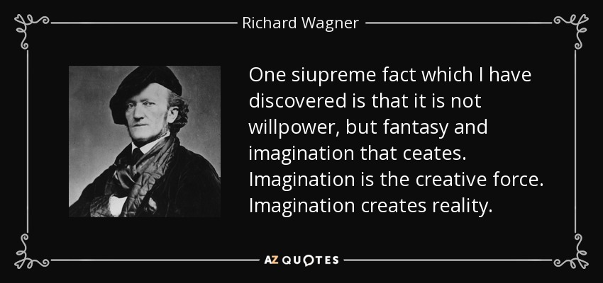 One siupreme fact which I have discovered is that it is not willpower, but fantasy and imagination that ceates. Imagination is the creative force. Imagination creates reality. - Richard Wagner