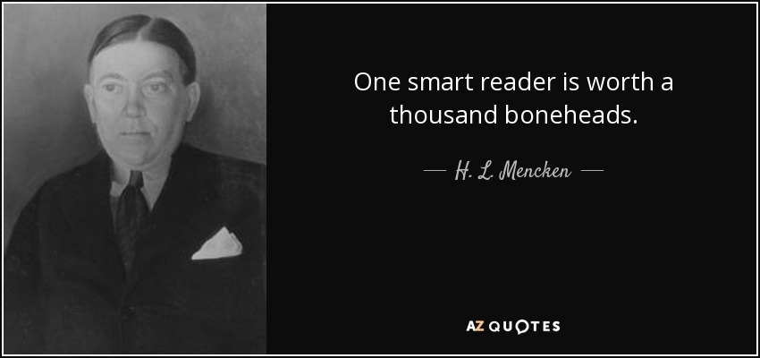 One smart reader is worth a thousand boneheads. - H. L. Mencken