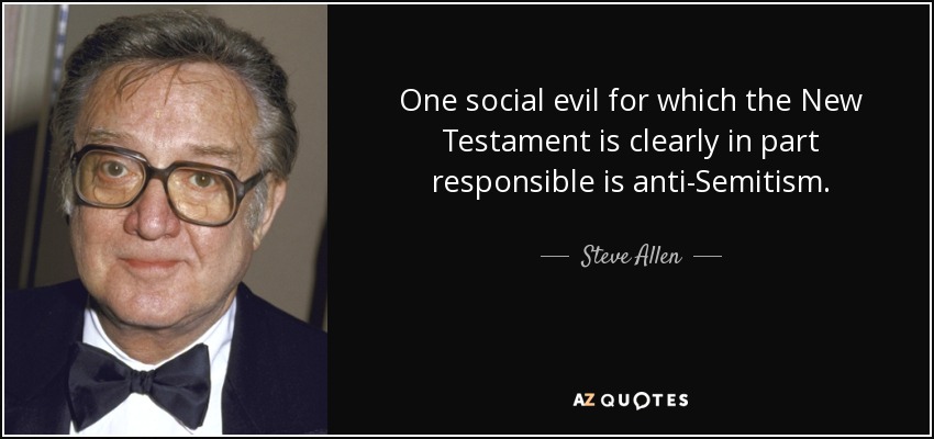 One social evil for which the New Testament is clearly in part responsible is anti-Semitism. - Steve Allen