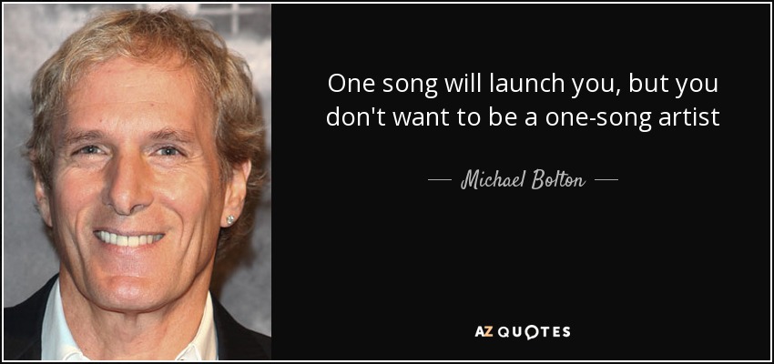 One song will launch you, but you don't want to be a one-song artist - Michael Bolton