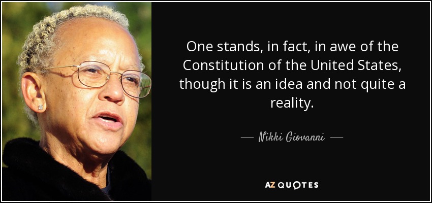 One stands, in fact, in awe of the Constitution of the United States, though it is an idea and not quite a reality. - Nikki Giovanni
