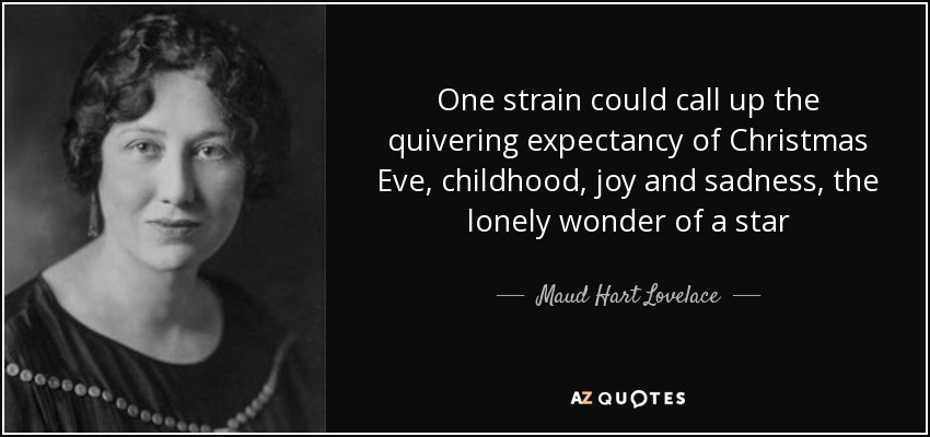 One strain could call up the quivering expectancy of Christmas Eve, childhood, joy and sadness, the lonely wonder of a star - Maud Hart Lovelace