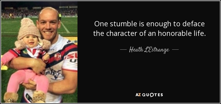 One stumble is enough to deface the character of an honorable life. - Heath L'Estrange