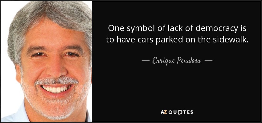 One symbol of lack of democracy is to have cars parked on the sidewalk. - Enrique Penalosa