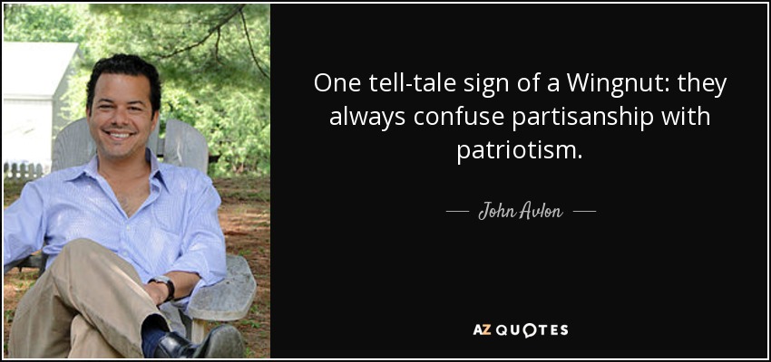 One tell-tale sign of a Wingnut: they always confuse partisanship with patriotism. - John Avlon